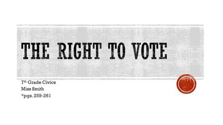 7 th Grade Civics Miss Smith *pgs. 259-261.  Must be 18 years old by a set date before the next election  Voter registration protects your vote  No.