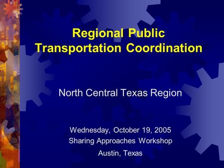 Regional Public Transportation Coordination North Central Texas Region Wednesday, October 19, 2005 Sharing Approaches Workshop Austin, Texas.