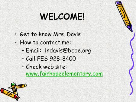 WELCOME! Get to know Mrs. Davis How to contact me: –  –Call FES 928-8400 –Check web site: