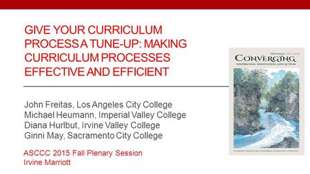 GIVE YOUR CURRICULUM PROCESS A TUNE-UP: MAKING CURRICULUM PROCESSES EFFECTIVE AND EFFICIENT John Freitas, Los Angeles City College Michael Heumann, Imperial.