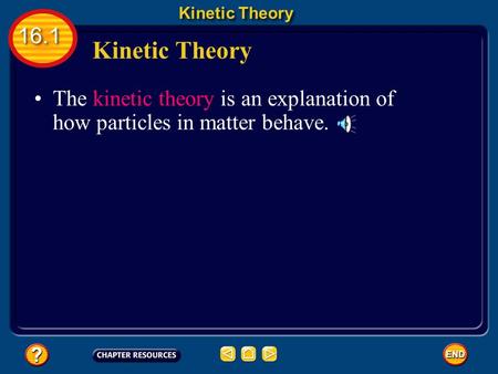 The kinetic theory is an explanation of how particles in matter behave. Kinetic Theory 16.1.
