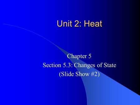 Unit 2: Heat Chapter 5 Section 5.3: Changes of State (Slide Show #2)
