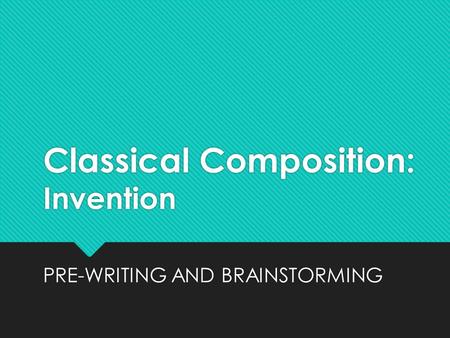 Classical Composition: Invention PRE-WRITING AND BRAINSTORMING.