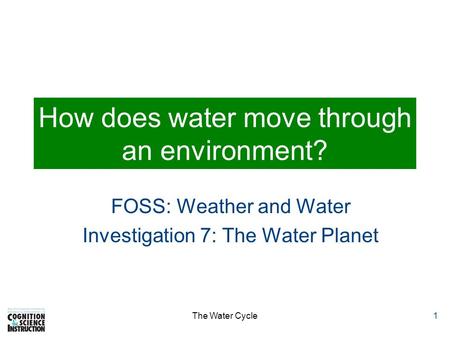 The Water Cycle1 How does water move through an environment? FOSS: Weather and Water Investigation 7: The Water Planet.