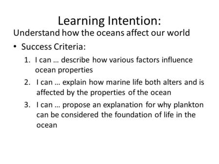 Learning Intention: Understand how the oceans affect our world Success Criteria: 1.I can … describe how various factors influence ocean properties 2.I.