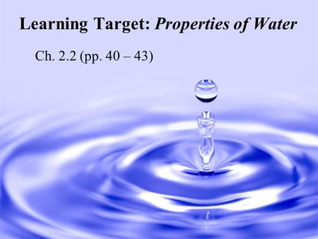 Learning Target: Properties of Water Ch. 2.2 (pp. 40 – 43)