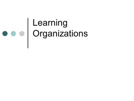 Learning Organizations. Think of an Organization Where: You can experiment It was ok to make (and admit) a mistake Furthering your education / development.