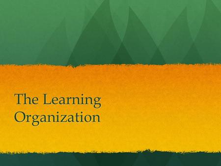 The Learning Organization. continuously transforming itself continuously transforming itself able to be nimble, flexible, adaptive to a constantly changing.