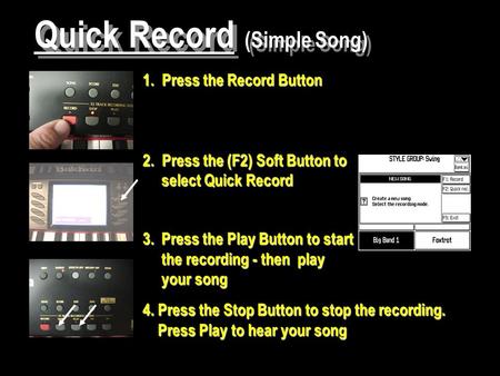 Quick Record (Simple Song) 1. Press the Record Button 2. Press the (F2) Soft Button to select Quick Record 3.Press the Play Button to start the recording.