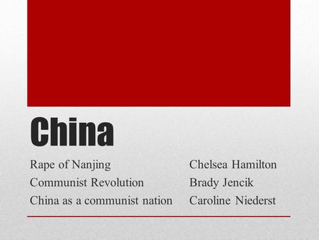 China Rape of NanjingChelsea Hamilton Communist RevolutionBrady Jencik China as a communist nationCaroline Niederst.