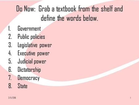2/5/20161 Do Now: Grab a textbook from the shelf and define the words below. 1.Government 2.Public policies 3.Legislative power 4.Executive power 5.Judicial.
