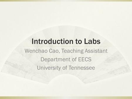 Introduction to Labs Wenchao Cao, Teaching Assistant Department of EECS University of Tennessee.