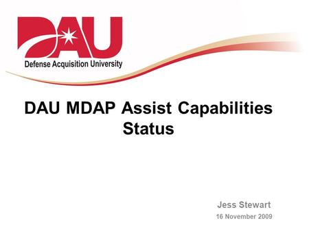 DAU MDAP Assist Capabilities Status Jess Stewart 16 November 2009.