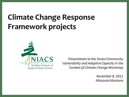 Climate Change Response Framework projects Presentation to the Forest Community Vulnerability and Adaptive Capacity in the Context of Climate Change Workshop.