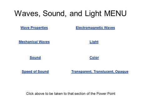 Waves, Sound, and Light MENU Mechanical Waves Wave PropertiesElectromagnetic Waves Sound Speed of Sound Light Transparent, Translucent, Opaque Color Click.