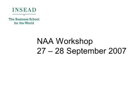 NAA Workshop 27 – 28 September 2007. Agenda 1)Introduction 2)INSEAD Connect Roadmap To be delivered this year 3)NAA Online Space Objectives of the site.