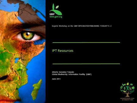 Experts Workshop on the GBIF INTEGRATED PUBLISHING TOOLKIT V. 2 IPT Resources Alberto González Talaván Global Biodiversity Information Facility (GBIF)