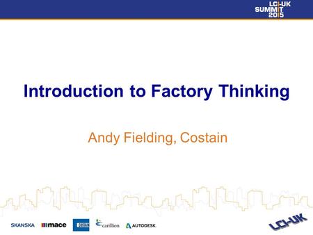 Introduction to Factory Thinking Andy Fielding, Costain.