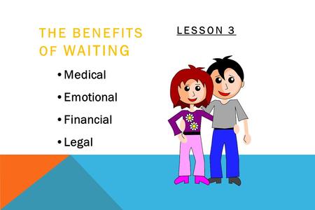 THE BENEFITS OF WAITING Medical Emotional Financial Legal LESSON 3.