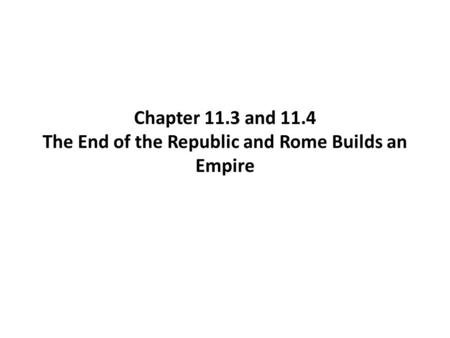 Chapter 11.3 and 11.4 The End of the Republic and Rome Builds an Empire.