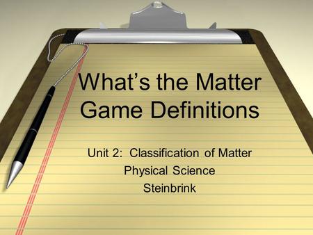 What’s the Matter Game Definitions Unit 2: Classification of Matter Physical Science Steinbrink.