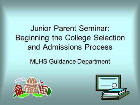 Junior Parent Seminar: Beginning the College Selection and Admissions Process MLHS Guidance Department.