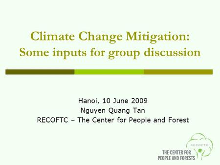 Climate Change Mitigation: Some inputs for group discussion Hanoi, 10 June 2009 Nguyen Quang Tan RECOFTC – The Center for People and Forest.