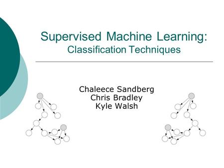 Supervised Machine Learning: Classification Techniques Chaleece Sandberg Chris Bradley Kyle Walsh.