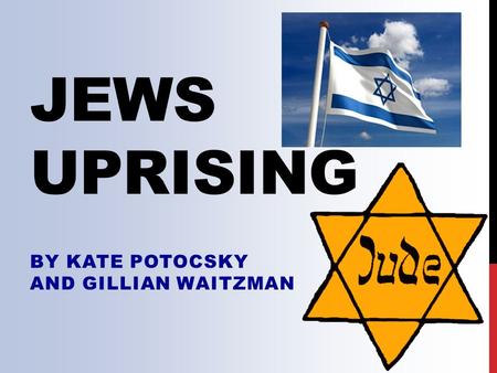 JEWS UPRISING BY KATE POTOCSKY AND GILLIAN WAITZMAN.