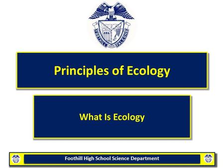 Foothill High School Science Department Principles of Ecology What Is Ecology.