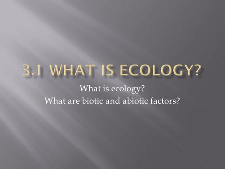 What is ecology? What are biotic and abiotic factors?