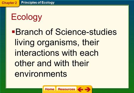 Ecology  Branch of Science-studies living organisms, their interactions with each other and with their environments Chapter 2 Principles of Ecology.