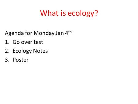 What is ecology? Agenda for Monday Jan 4 th 1.Go over test 2.Ecology Notes 3.Poster.