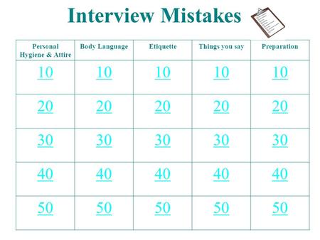 Interview Mistakes Personal Hygiene & Attire Body LanguageEtiquetteThings you sayPreparation 10 20 30 40 50.