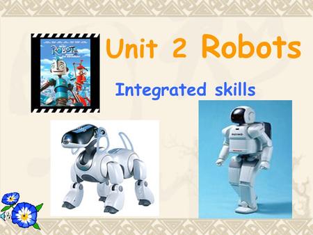 Unit 2 Robots Integrated skills International Robot Exhibition Dates:12th---20th March Place:Sunshine Town Exhibition Centre Time:10 a.m.---4.30 p.m.