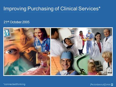 Improving Purchasing of Clinical Services* 21 st October 2005 *connectedthinking 
