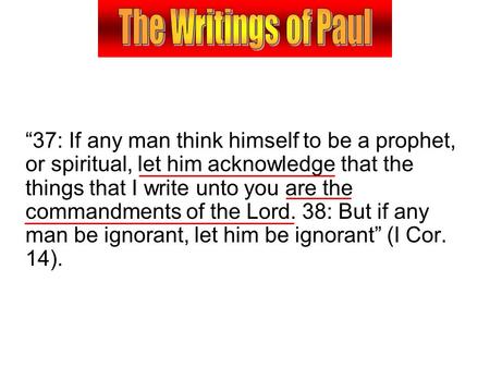 “37: If any man think himself to be a prophet, or spiritual, let him acknowledge that the things that I write unto you are the commandments of the Lord.