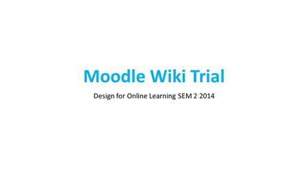 Moodle Wiki Trial Design for Online Learning SEM 2 2014.