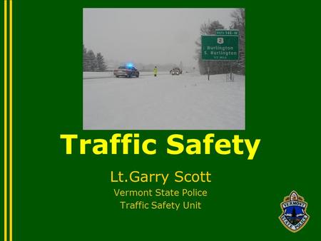 Traffic Safety Lt.Garry Scott Vermont State Police Traffic Safety Unit.