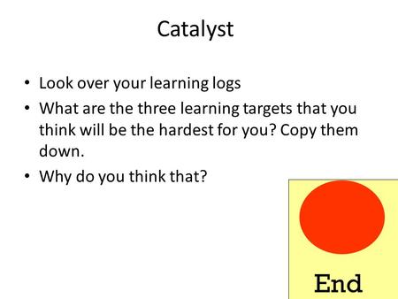 Catalyst Look over your learning logs What are the three learning targets that you think will be the hardest for you? Copy them down. Why do you think.