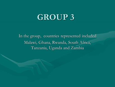 GROUP 3 In the group, countries represented included Malawi, Ghana, Rwanda, South Africa, Tanzania, Uganda and Zambia.