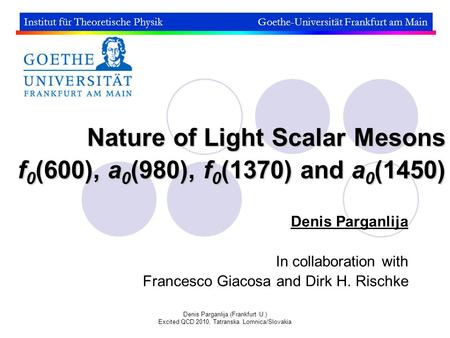 Denis Parganlija (Frankfurt U.) Excited QCD 2010, Tatranska Lomnica/Slovakia Nature of Light Scalar Mesons f 0 (600), a 0 (980), f 0 (1370) and a 0 (1450)