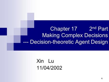 1 Chapter 17 2 nd Part Making Complex Decisions --- Decision-theoretic Agent Design Xin Lu 11/04/2002.