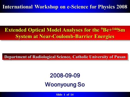 Slide 1 of 14 2008-09-09 Woonyoung So International Workshop on e-Science for Physics 2008 Extended Optical Model Analyses for the 9 Be+ 144 Sm System.