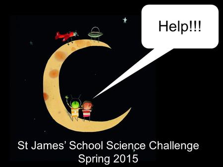 Help!!! St James’ School Science Challenge Spring 2015.