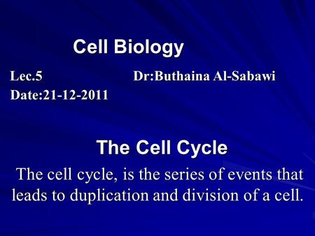 Cell Biology Lec.5 Dr:Buthaina Al-Sabawi Date:21-12-2011 Cell Biology Lec.5 Dr:Buthaina Al-Sabawi Date:21-12-2011 The Cell Cycle The cell cycle, is the.