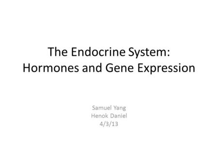 The Endocrine System: Hormones and Gene Expression Samuel Yang Henok Daniel 4/3/13.