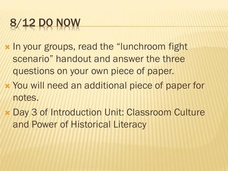  In your groups, read the “lunchroom fight scenario” handout and answer the three questions on your own piece of paper.  You will need an additional.