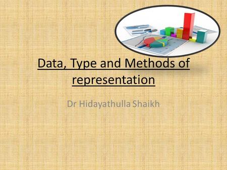 Data, Type and Methods of representation Dr Hidayathulla Shaikh.