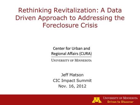 Rethinking Revitalization: A Data Driven Approach to Addressing the Foreclosure Crisis Jeff Matson CIC Impact Summit Nov. 16, 2012.